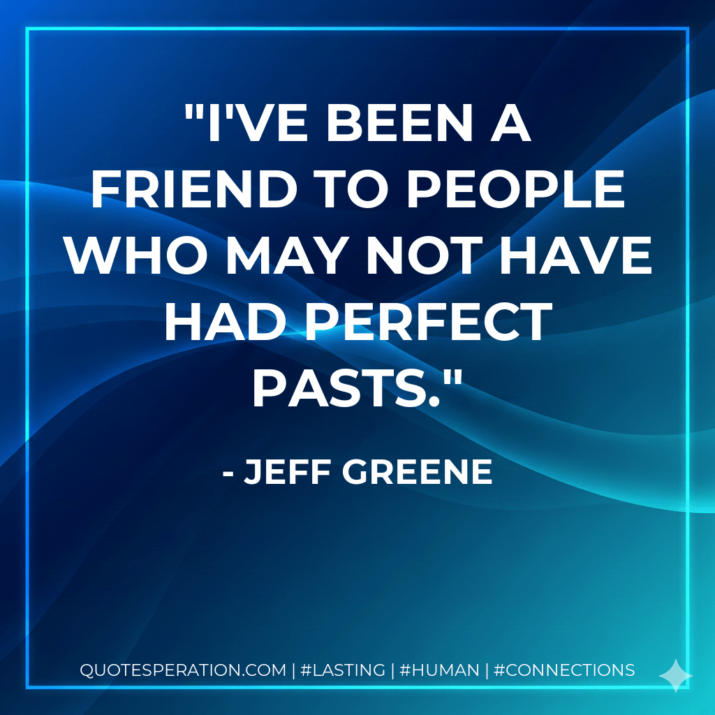 I've been a friend to people who may not have had perfect pasts. - Jeff Greene