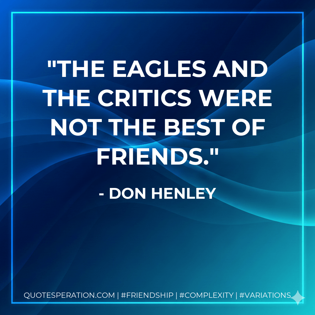 The Eagles and the critics were not the best of friends. - Don Henley