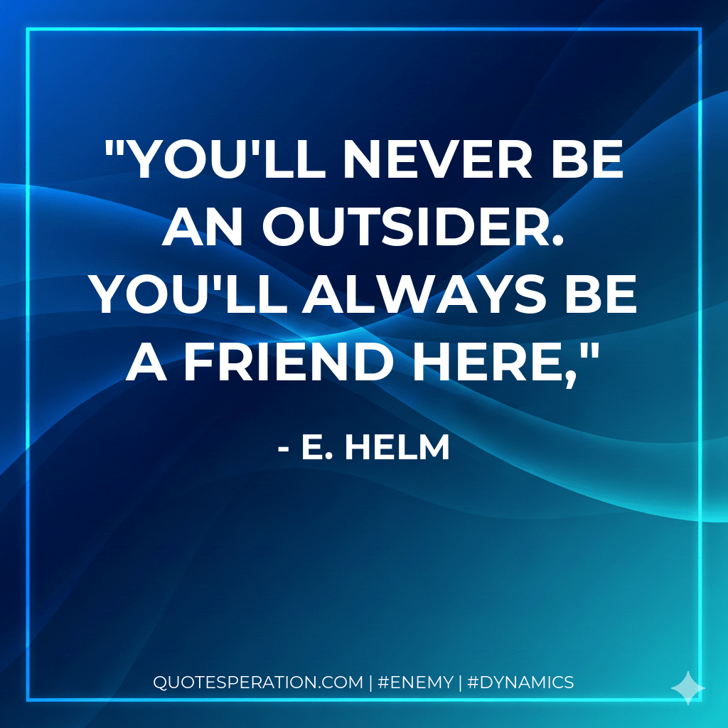 You'll never be an outsider. You'll always be a friend here, - E. Helm