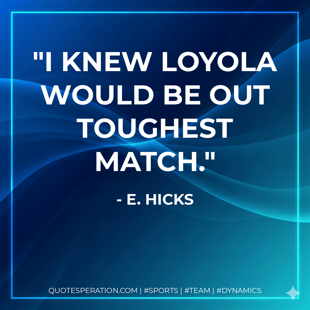 I knew Loyola would be out toughest match. - E. Hicks