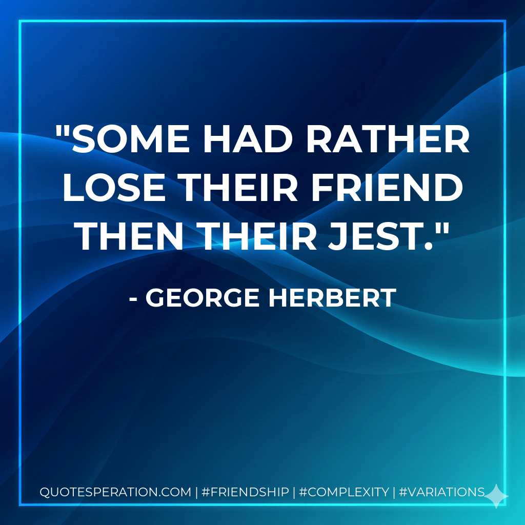 Some had rather lose their friend then their Jest. - George Herbert