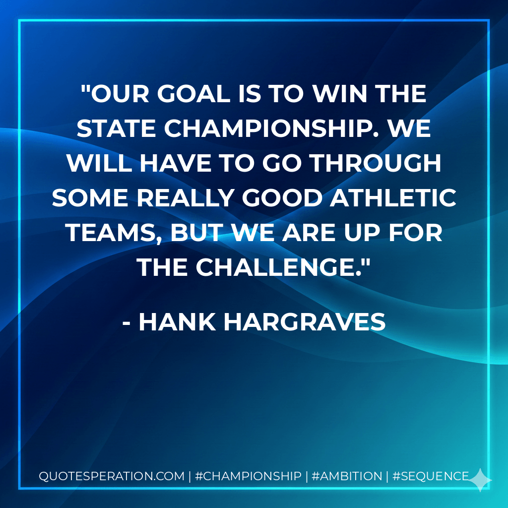 Our goal is to win the state championship. We will have to go through some really good athletic teams, but we are up for the challenge. - Hank Hargraves