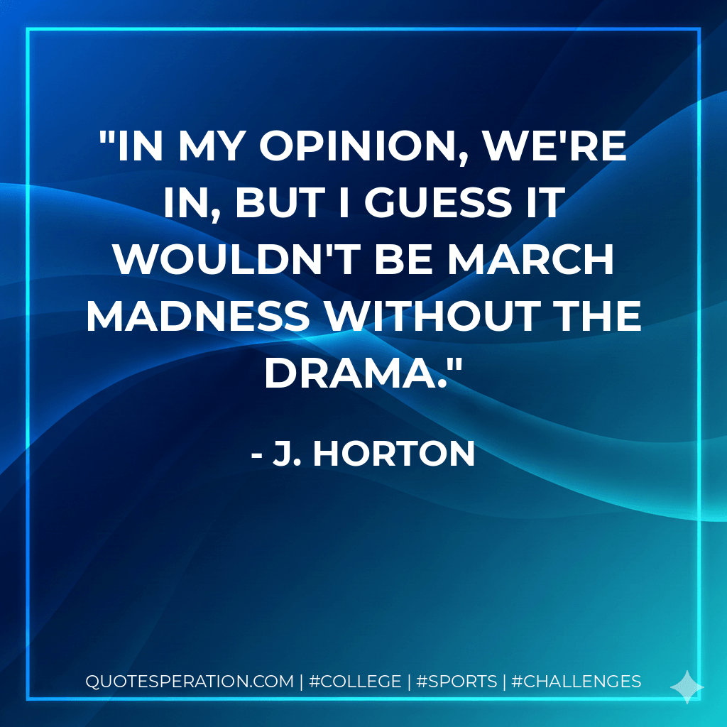 In my opinion, we're in, but I guess it wouldn't be March Madness without the drama. - J. Horton