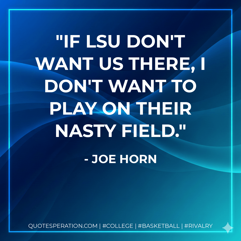 If LSU don't want us there, I don't want to play on their nasty field. - Joe Horn