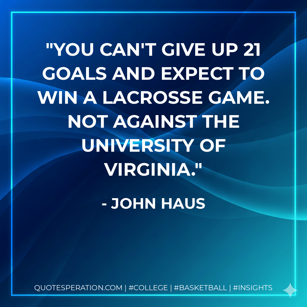 You can't give up 21 goals and expect to win a lacrosse game. Not against the University of Virginia. - John Haus