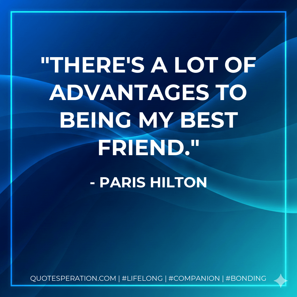There's a lot of advantages to being my best friend. - Paris Hilton