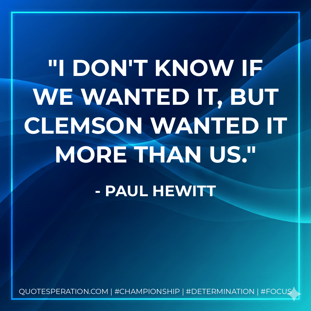 I don't know if we wanted it, but Clemson wanted it more than us. - Paul Hewitt