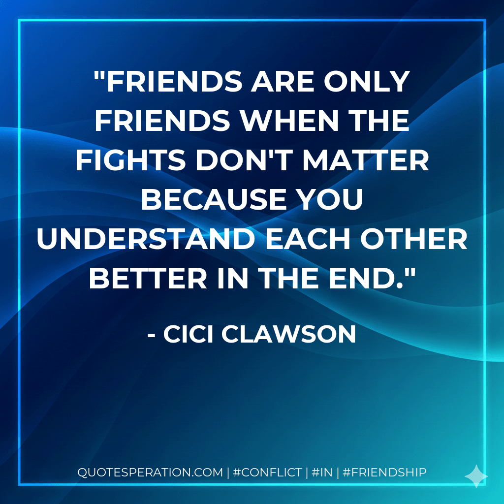 Friends are only friends when the fights don't matter because you understand each other better in the end. - Cici Clawson