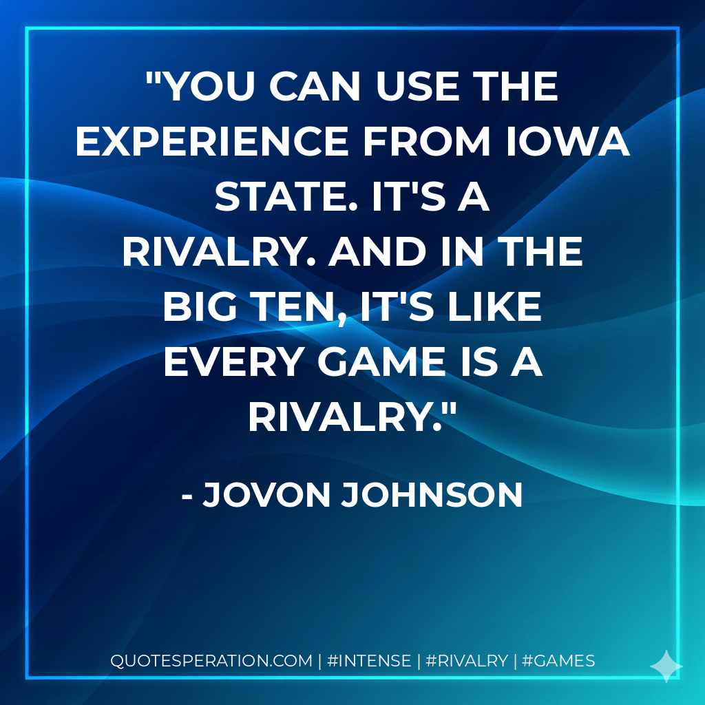 You can use the experience from Iowa State. It's a rivalry. And in the Big Ten, it's like every game is a rivalry. - Jovon Johnson