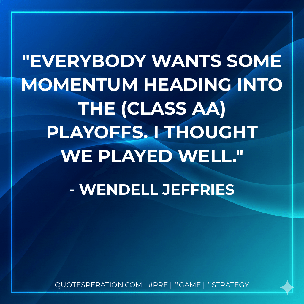 Everybody wants some momentum heading into the (Class AA) playoffs. I thought we played well. - Wendell Jeffries