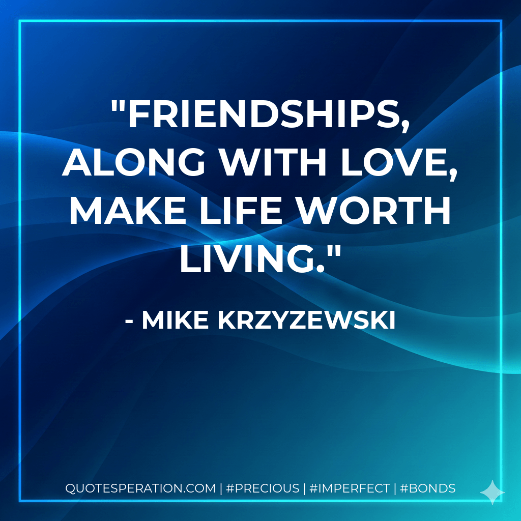 Friendships, along with love, make life worth living. - Mike Krzyzewski