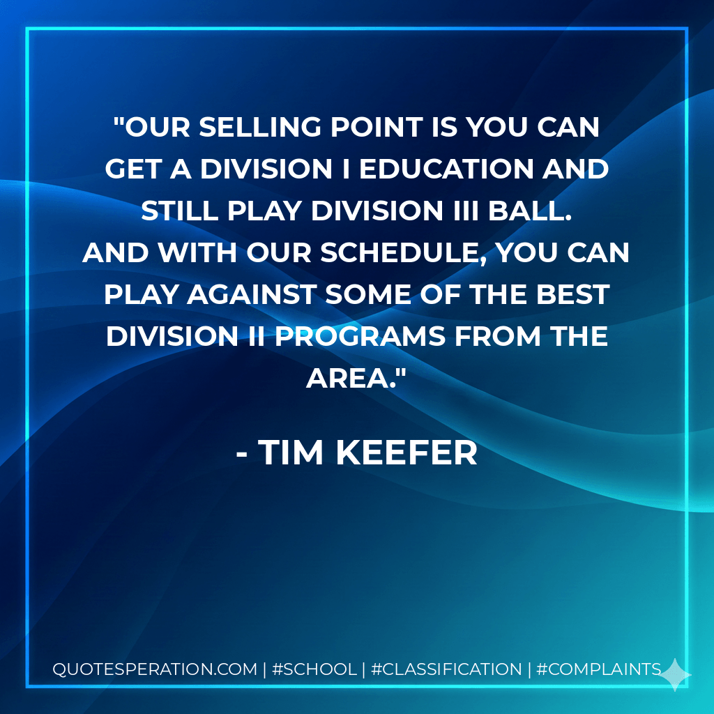 Our selling point is you can get a Division I education and still play Division III ball. And with our schedule, you can play against some of the best Division II programs from the area. - Tim Keefer