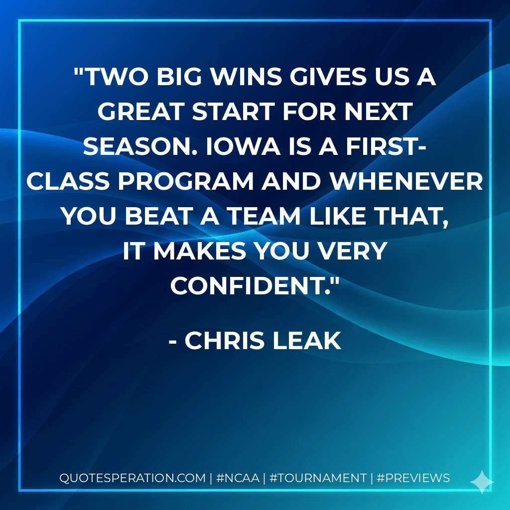 Two big wins gives us a great start for next season. Iowa is a first-class program and whenever you beat a team like that, it makes you very confident. - Chris Leak