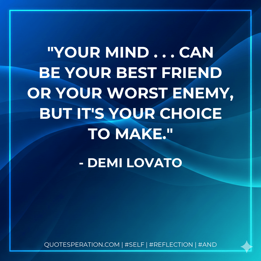 Your mind . . . can be your best friend or your worst enemy, but it's your choice to make. - Demi Lovato