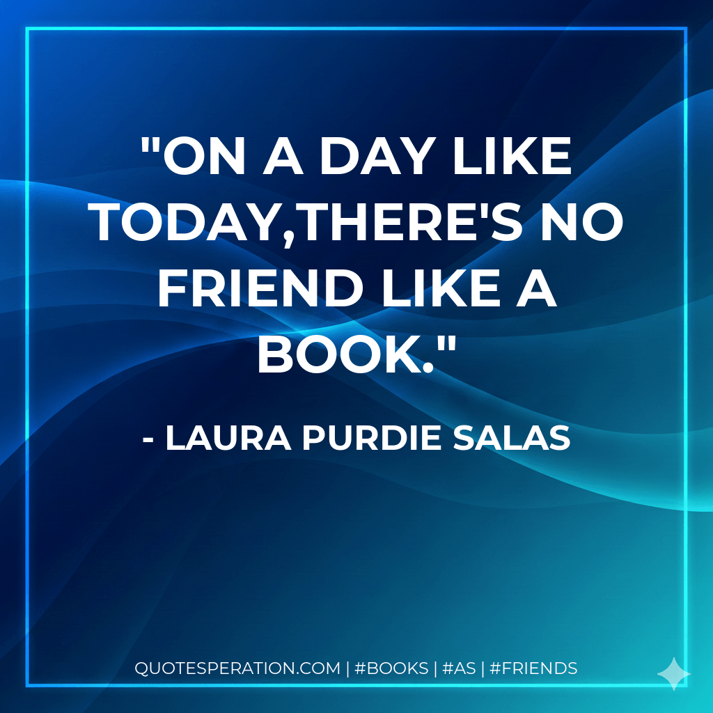 On a day like today,there's no friend like a book. - Laura Purdie Salas