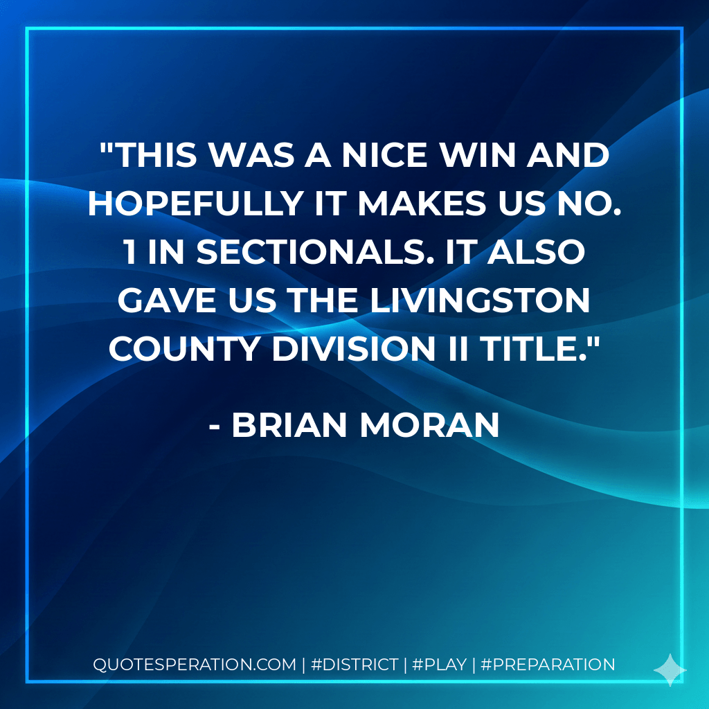 This was a nice win and hopefully it makes us No. 1 in sectionals. It also gave us the Livingston County Division II title. - Brian Moran