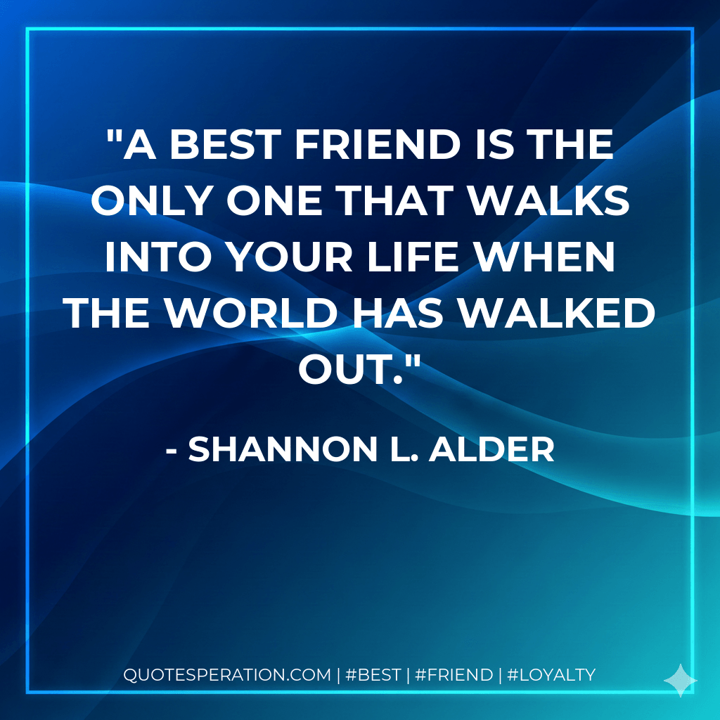 A best friend is the only one that walks into your life when the world has walked out. - Shannon L. Alder