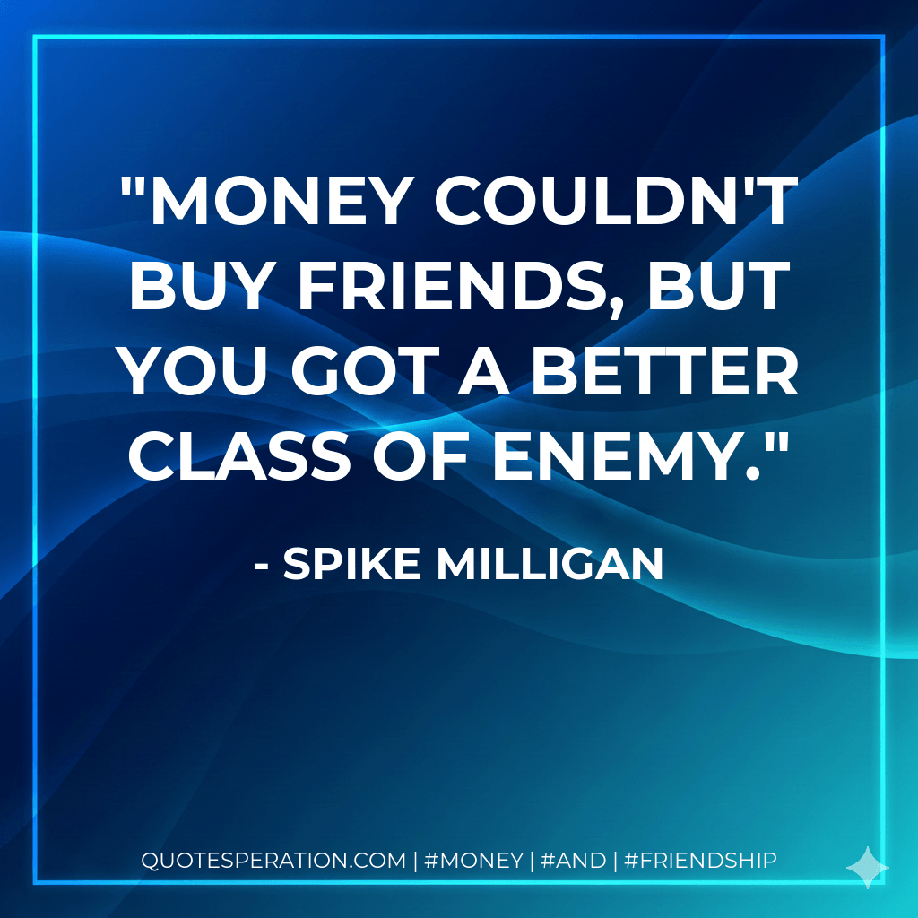 Money couldn't buy friends, but you got a better class of enemy. - Spike Milligan