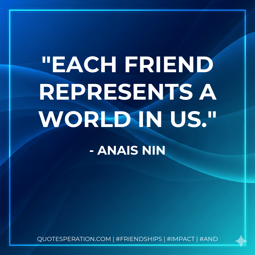 Each friend represents a world in us. - Anais Nin