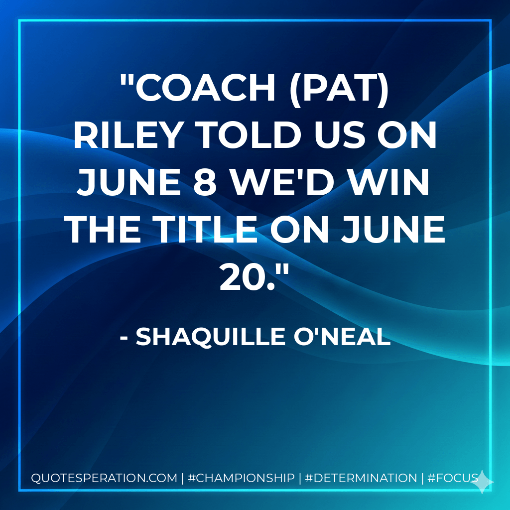 Coach (Pat) Riley told us on June 8 we'd win the title on June 20. - Shaquille O'Neal
