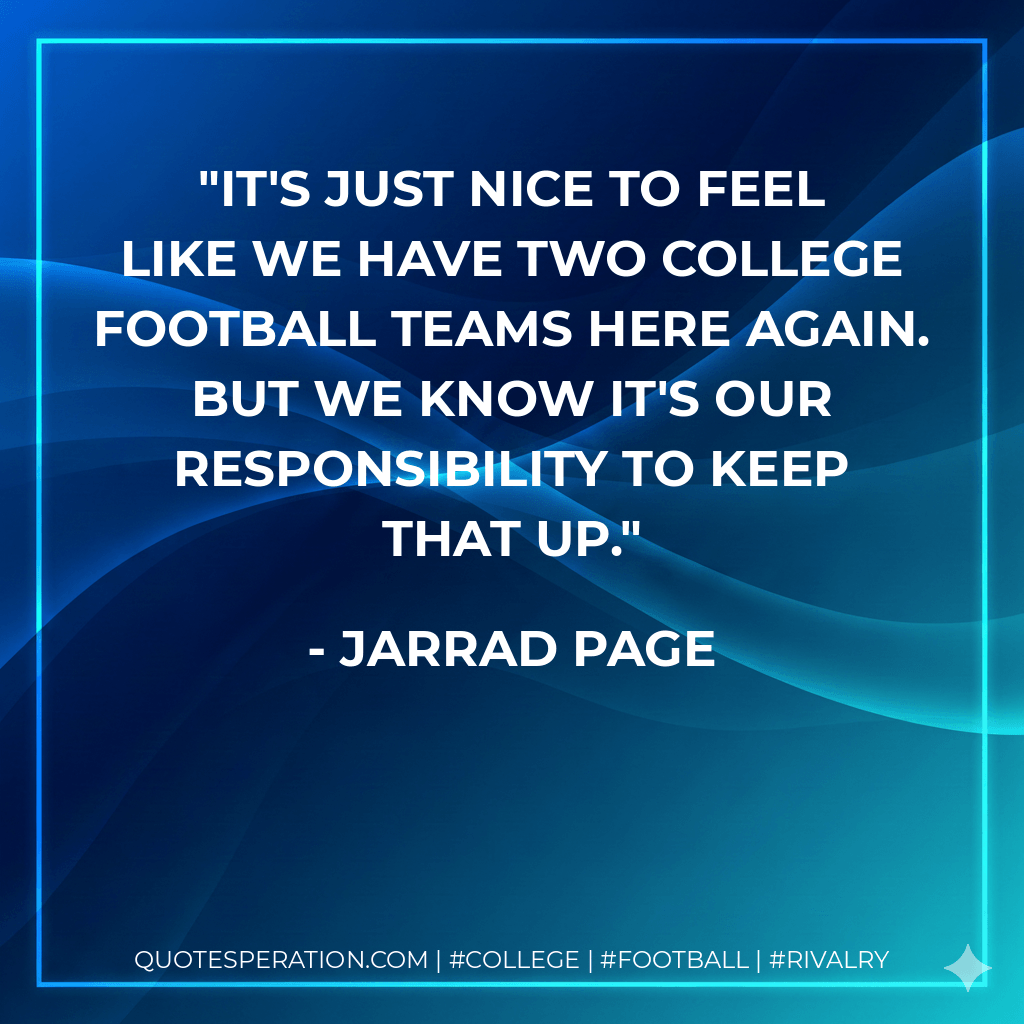 It's just nice to feel like we have two college football teams here again. But we know it's our responsibility to keep that up. - Jarrad Page