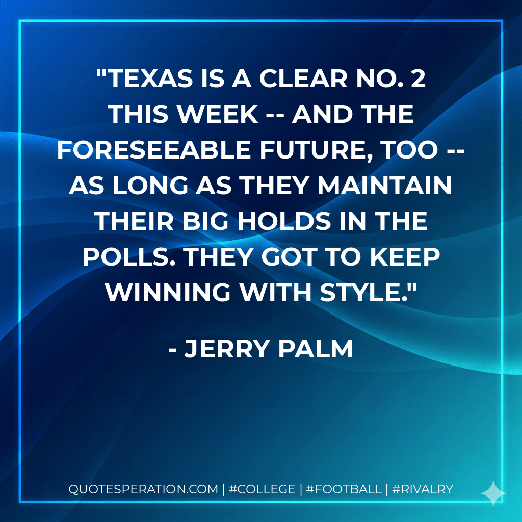 Texas is a clear No. 2 this week -- and the foreseeable future, too -- as long as they maintain their big holds in the polls. They got to keep winning with style. - Jerry Palm
