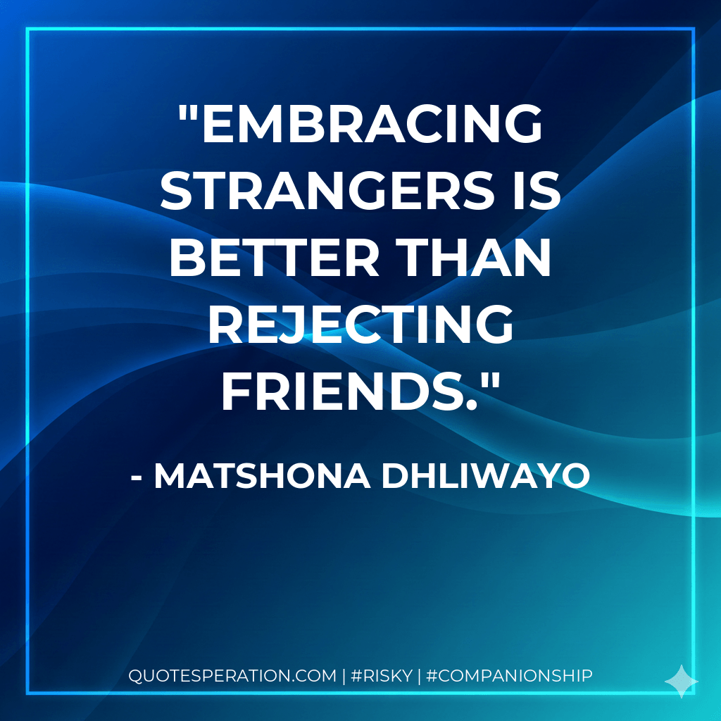 Embracing strangers is better than rejecting friends. - Matshona Dhliwayo