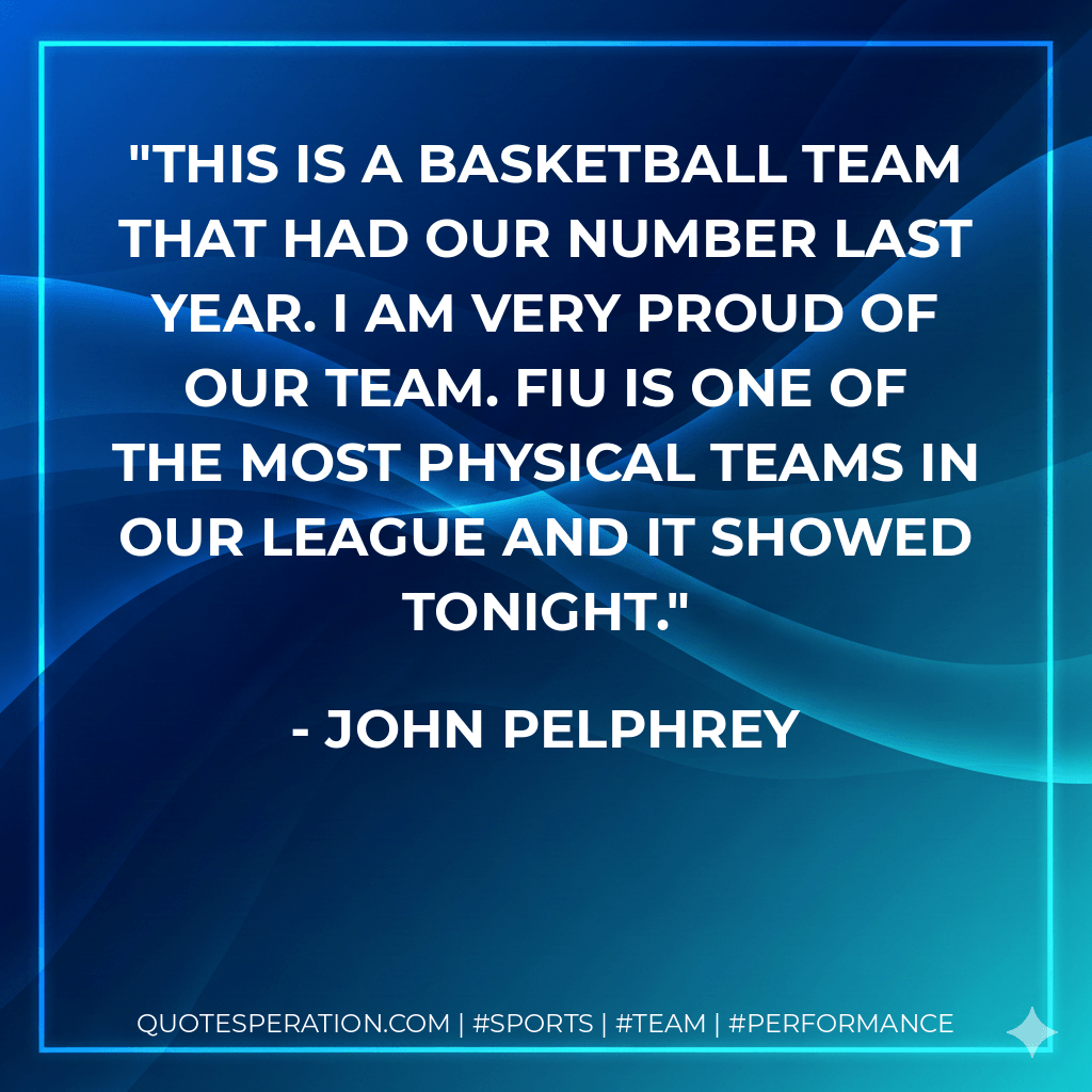 This is a basketball team that had our number last year. I am very proud of our team. FIU is one of the most physical teams in our league and it showed tonight. - John Pelphrey
