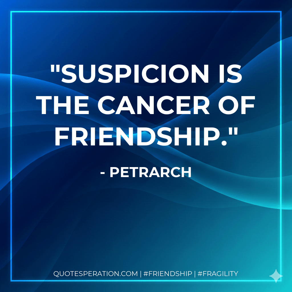 Suspicion is the cancer of friendship. - Petrarch