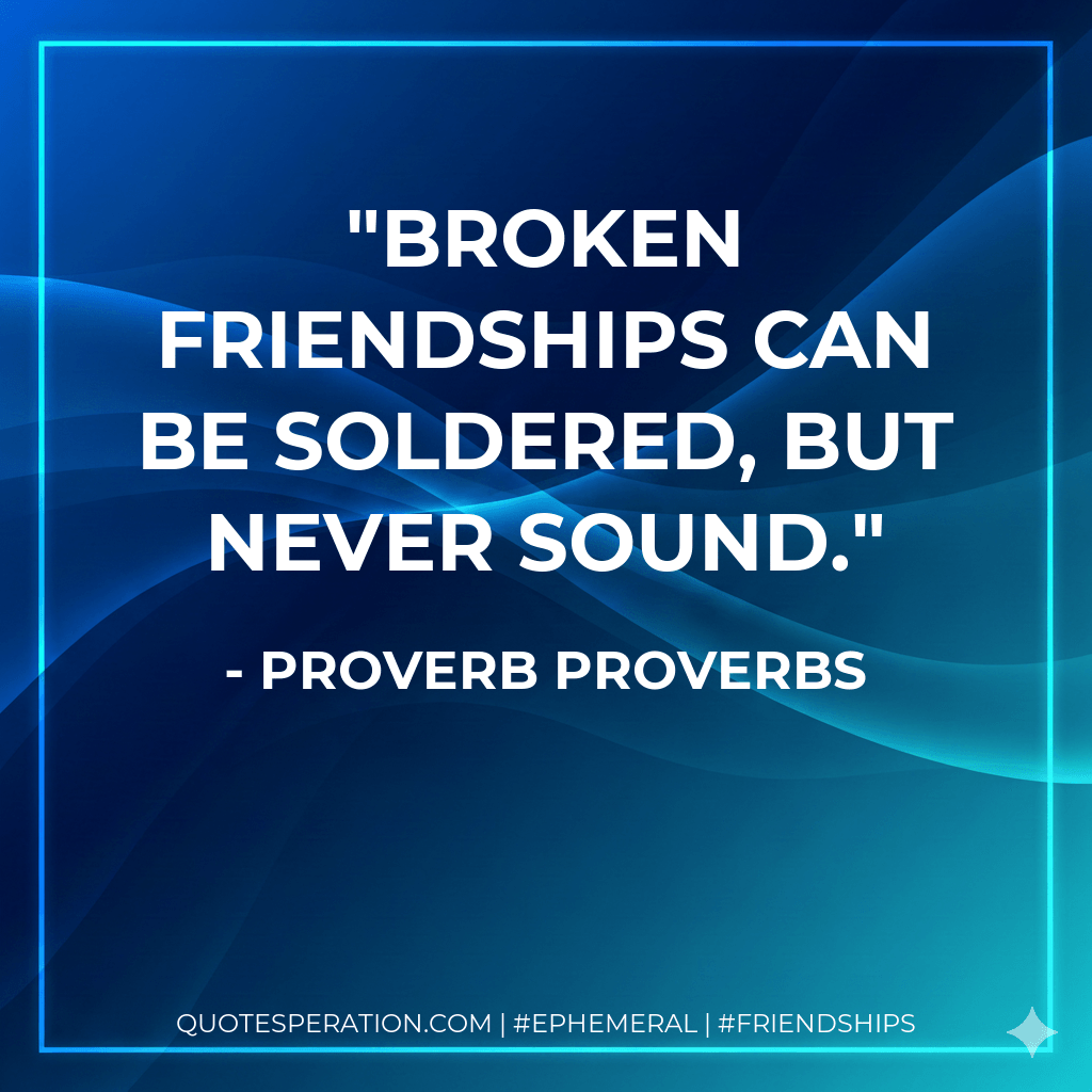 Broken friendships can be soldered, but never sound. - Proverb Proverbs