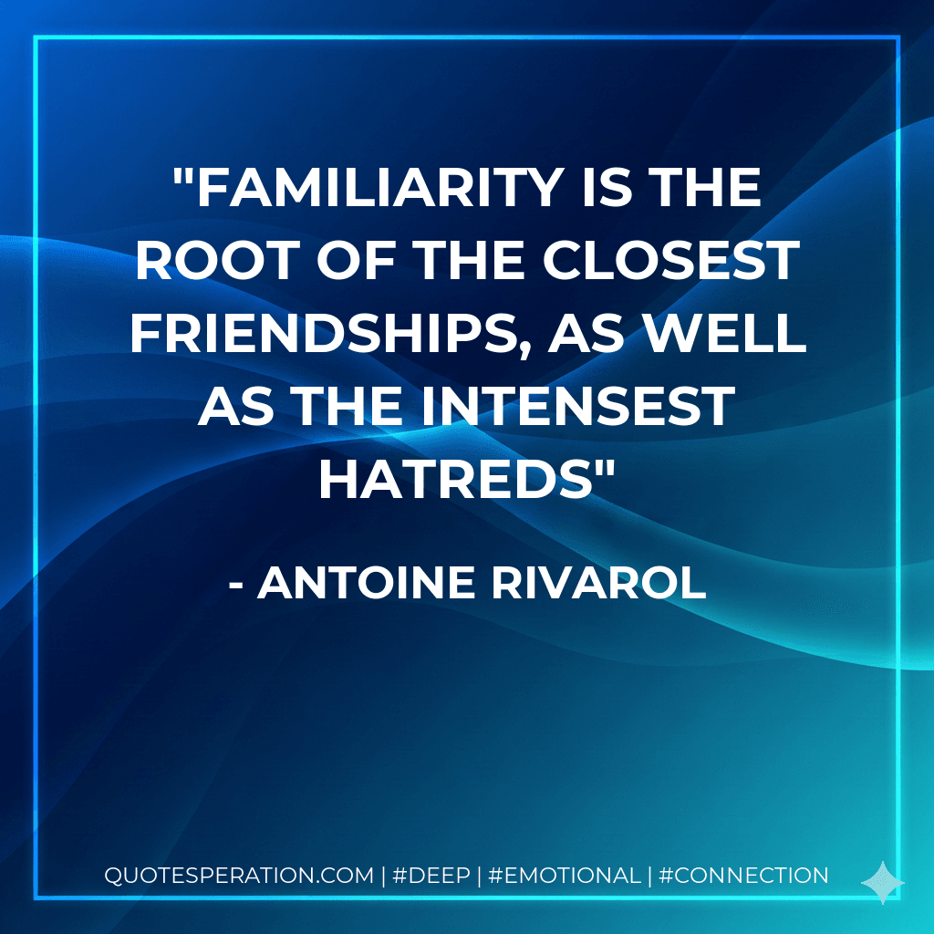Familiarity is the root of the closest friendships, as well as the intensest hatreds