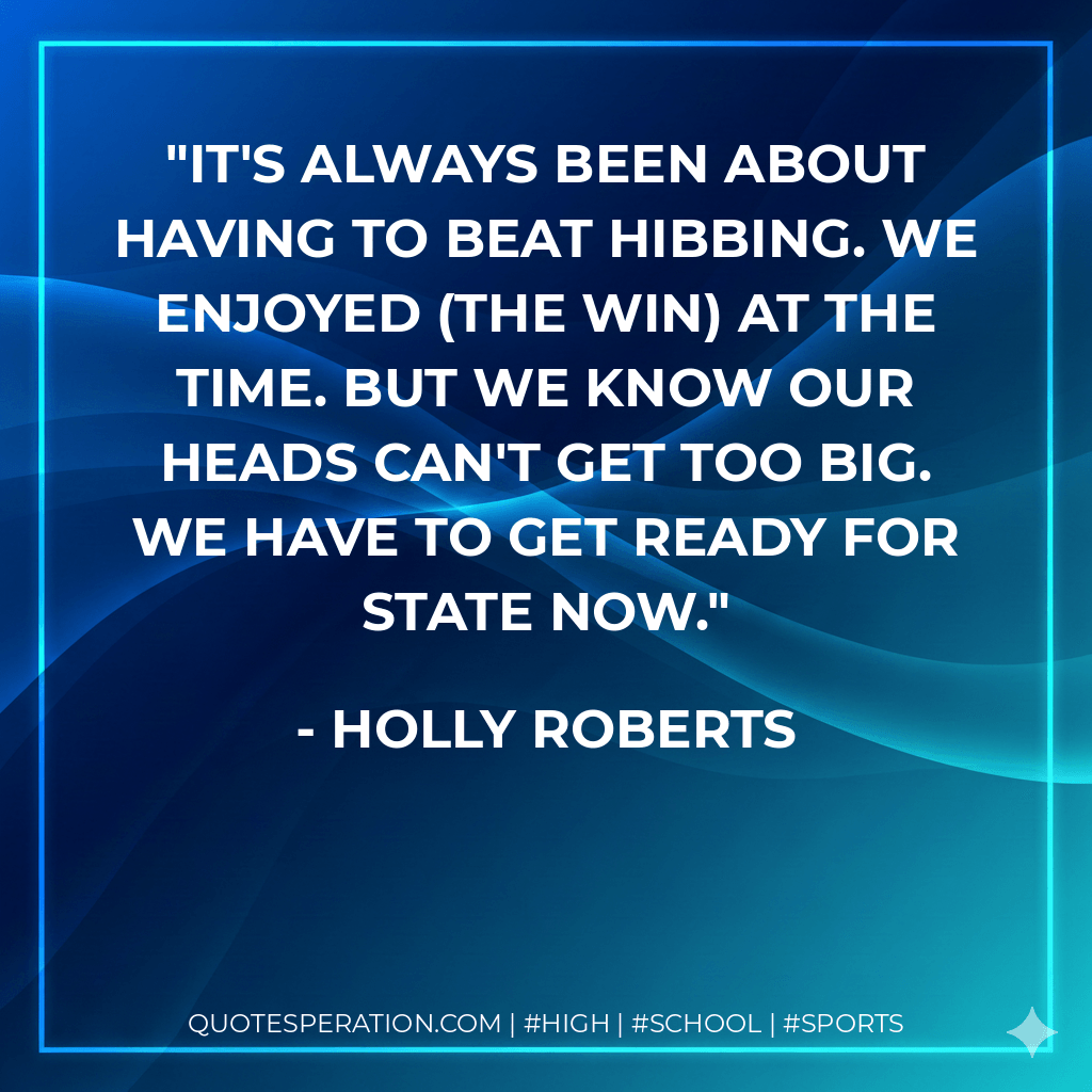 It's always been about having to beat Hibbing. We enjoyed (the win) at the time. But we know our heads can't get too big. We have to get ready for state now. - Holly Roberts