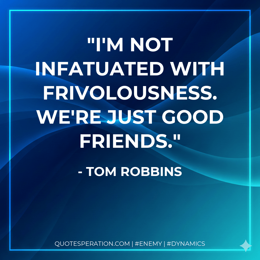 I'm not infatuated with frivolousness. We're just good friends. - Tom Robbins