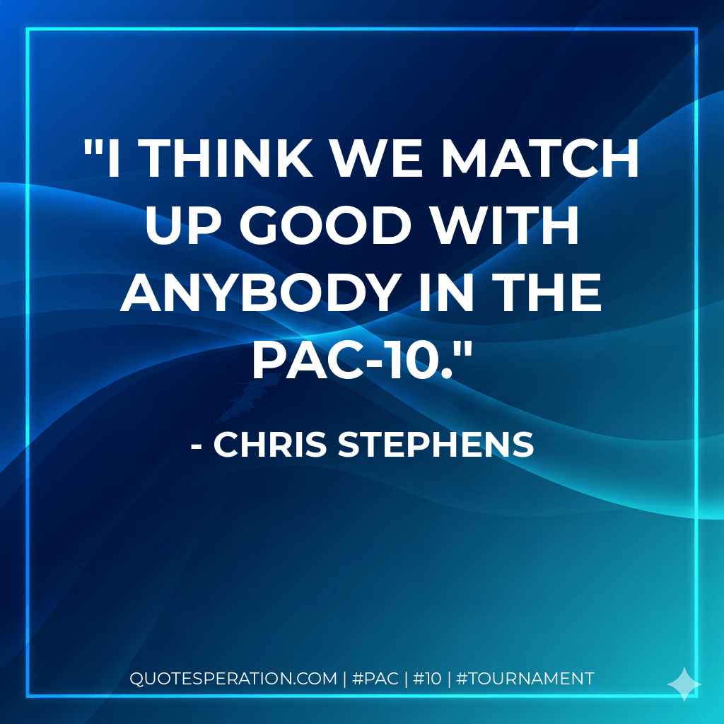 I think we match up good with anybody in the Pac-10. - Chris Stephens