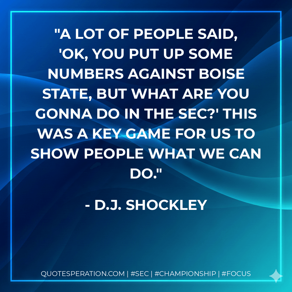 A lot of people said, 'OK, you put up some numbers against Boise State, but what are you gonna do in the SEC?' This was a key game for us to show people what we can do. - D.J. Shockley
