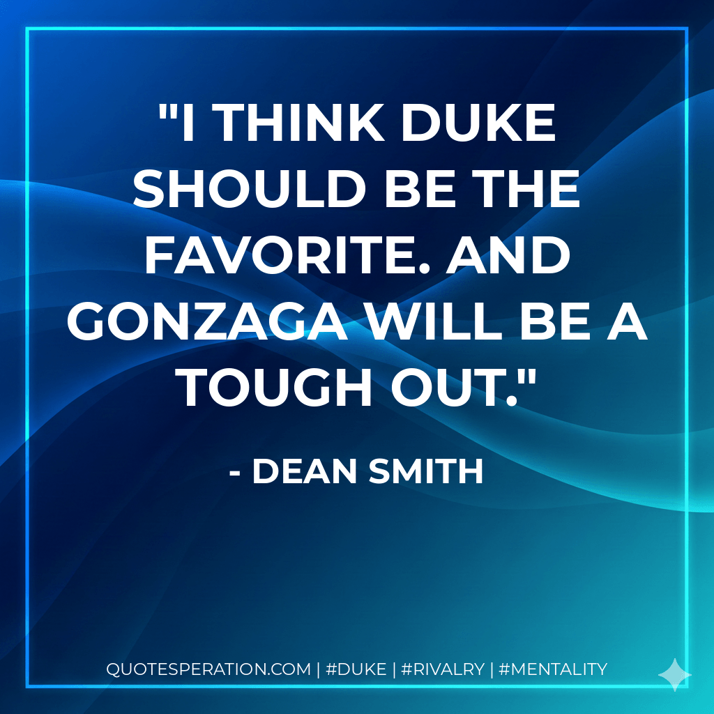 I think Duke should be the favorite. And Gonzaga will be a tough out. - Dean Smith