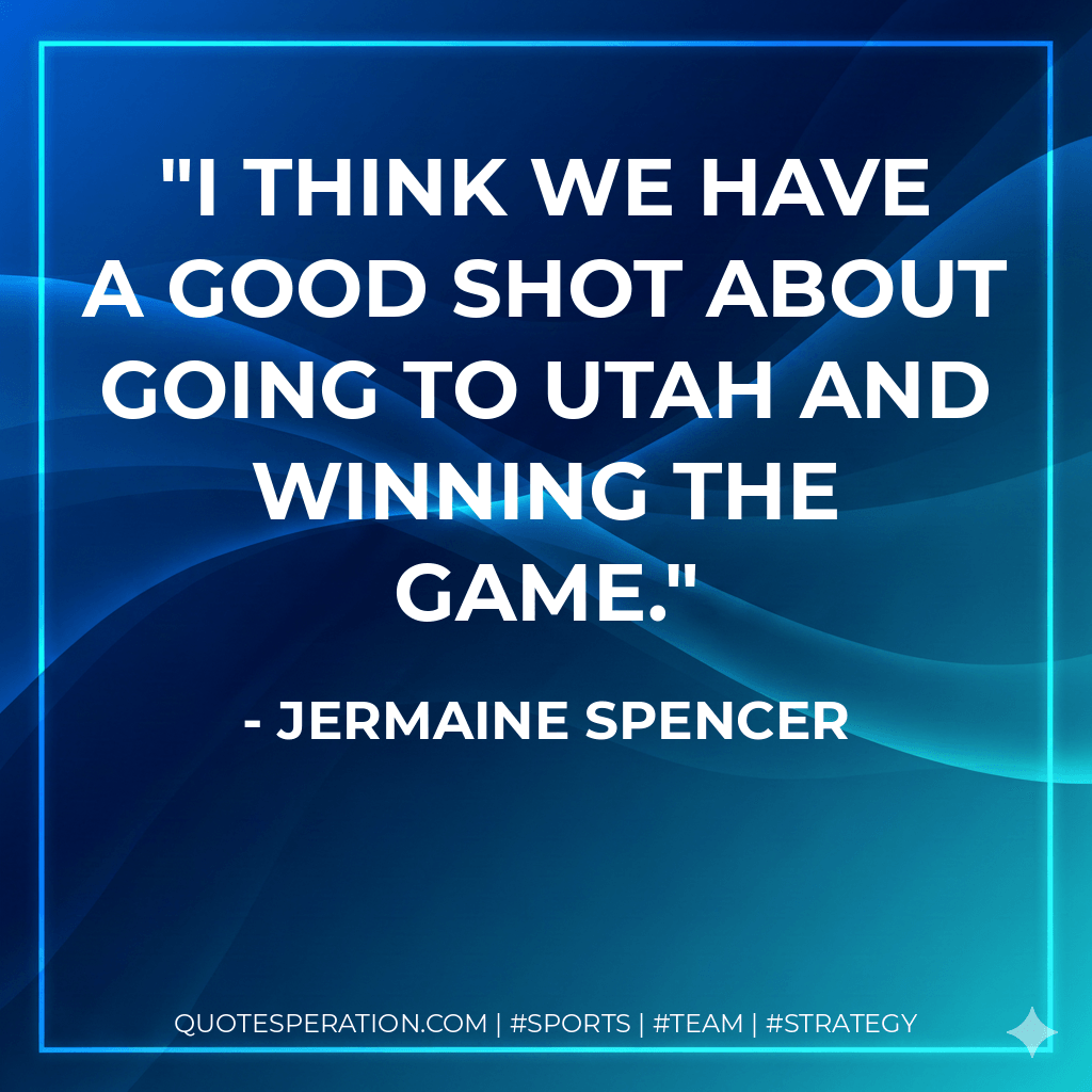 I think we have a good shot about going to Utah and winning the game. - Jermaine Spencer