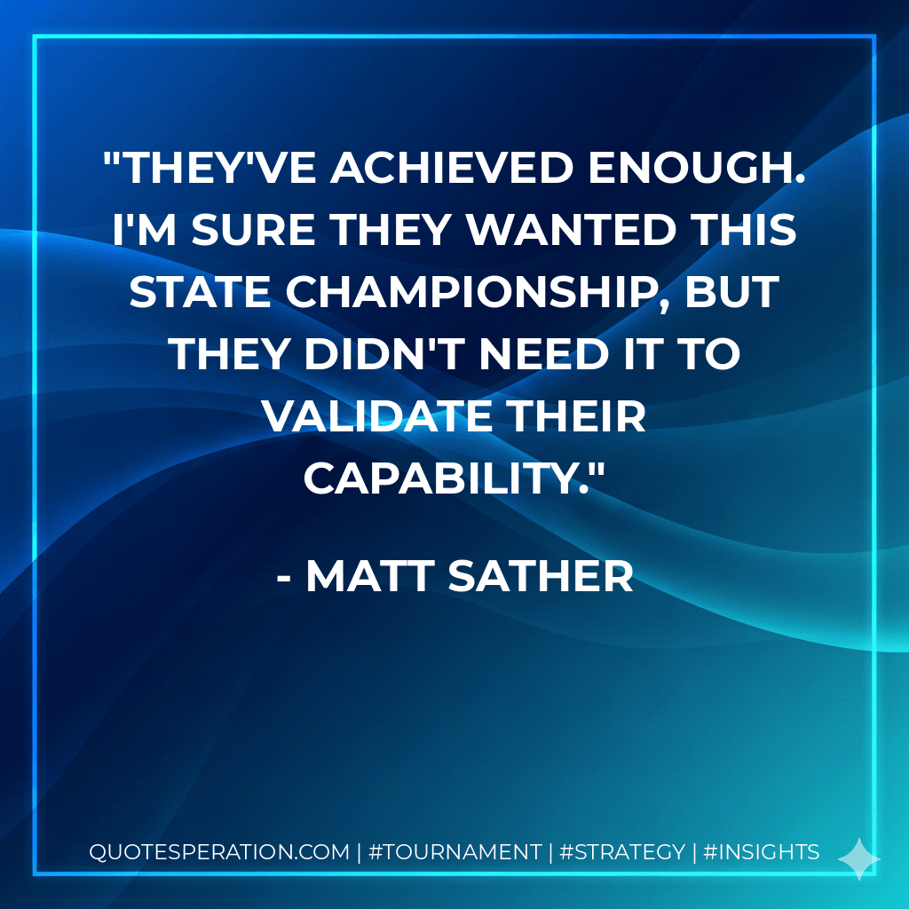 They've achieved enough. I'm sure they wanted this state championship, but they didn't need it to validate their capability. - Matt Sather