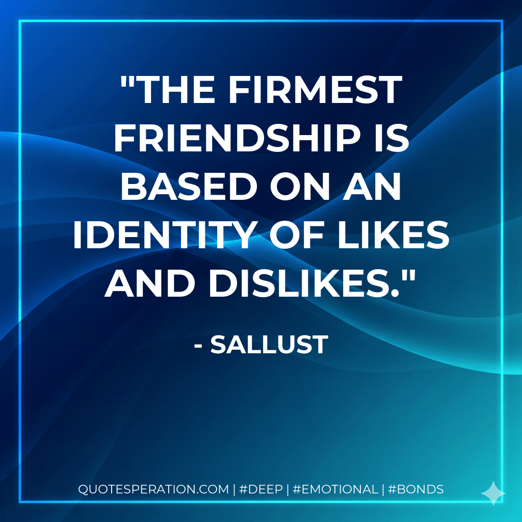 The firmest friendship is based on an identity of likes and dislikes. - Sallust