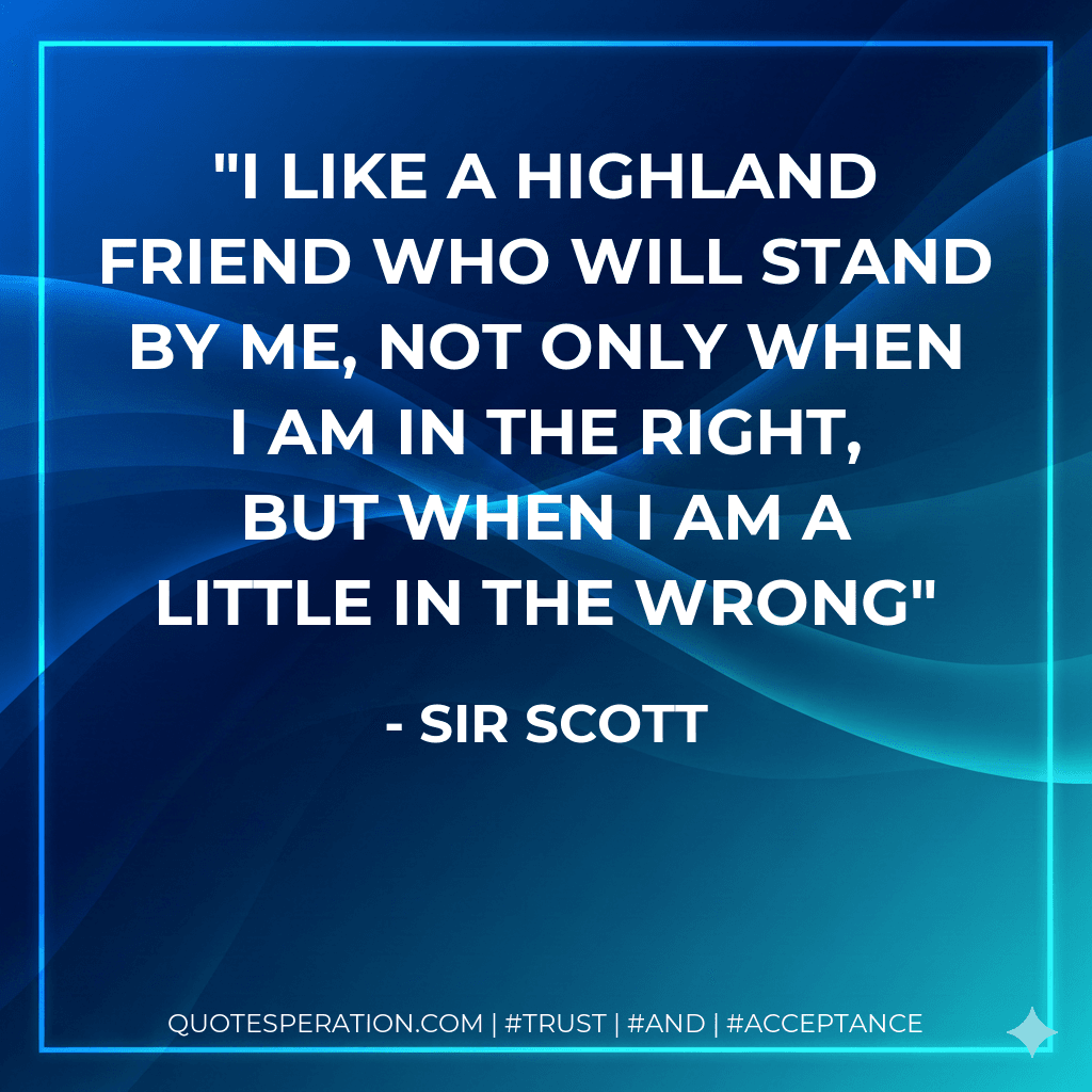 I like a Highland friend who will stand by me, not only when I am in the right, but when I am a little in the wrong