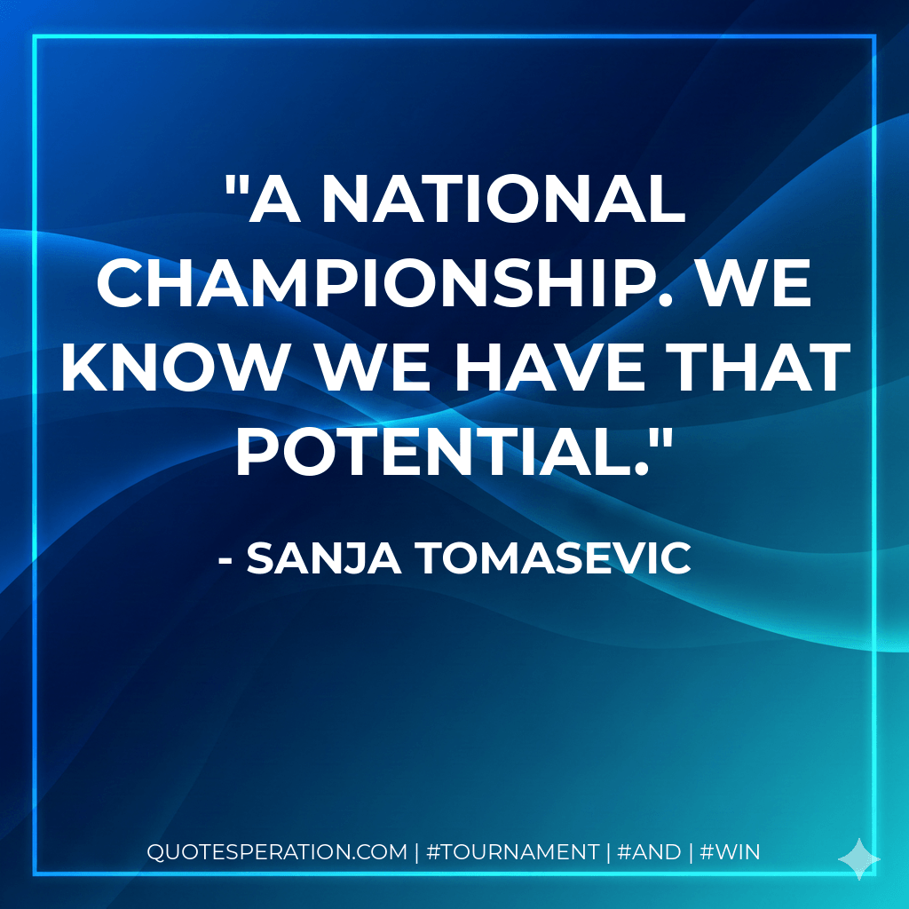 A national championship. We know we have that potential. - Sanja Tomasevic