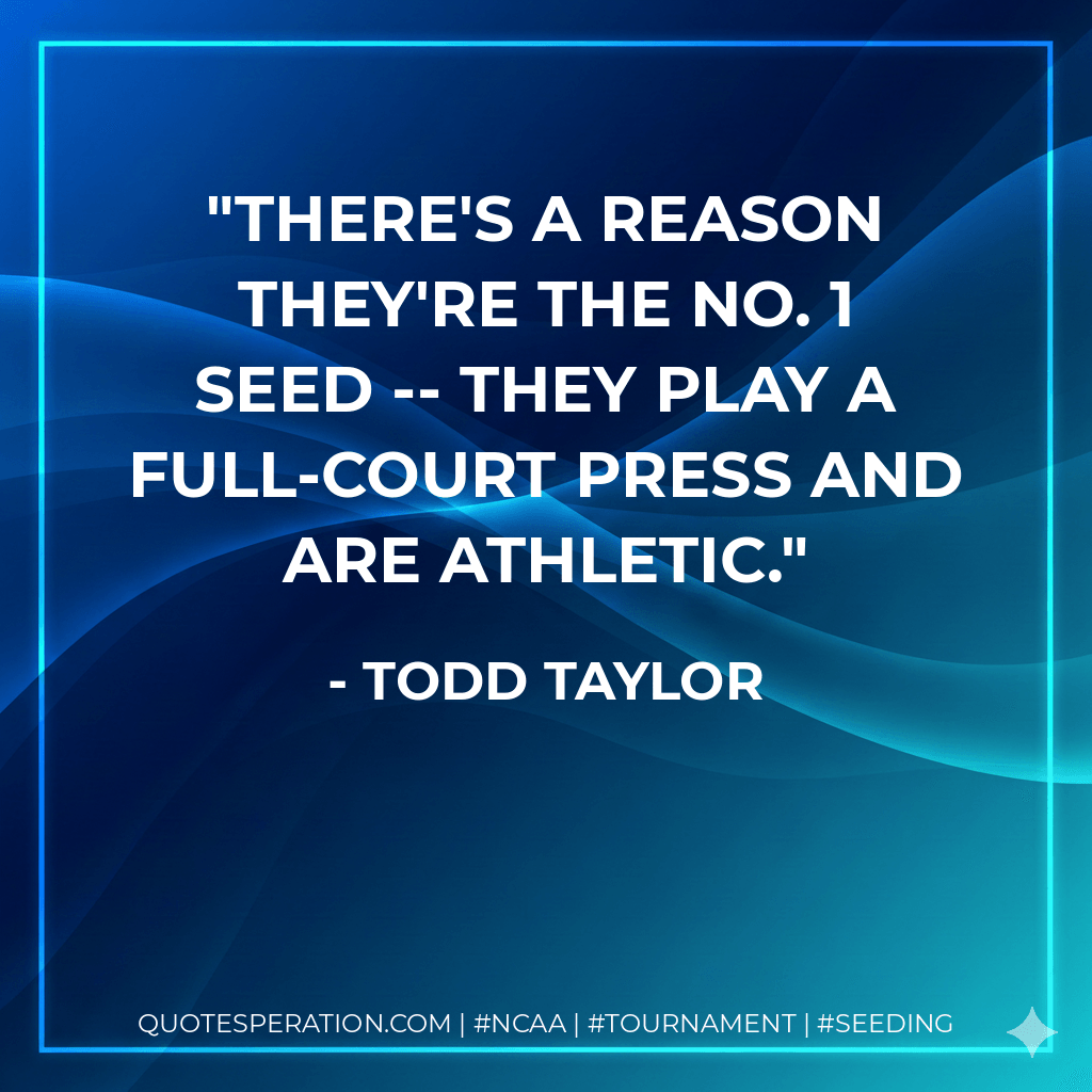 There's a reason they're the No. 1 seed -- they play a full-court press and are athletic. - Todd Taylor