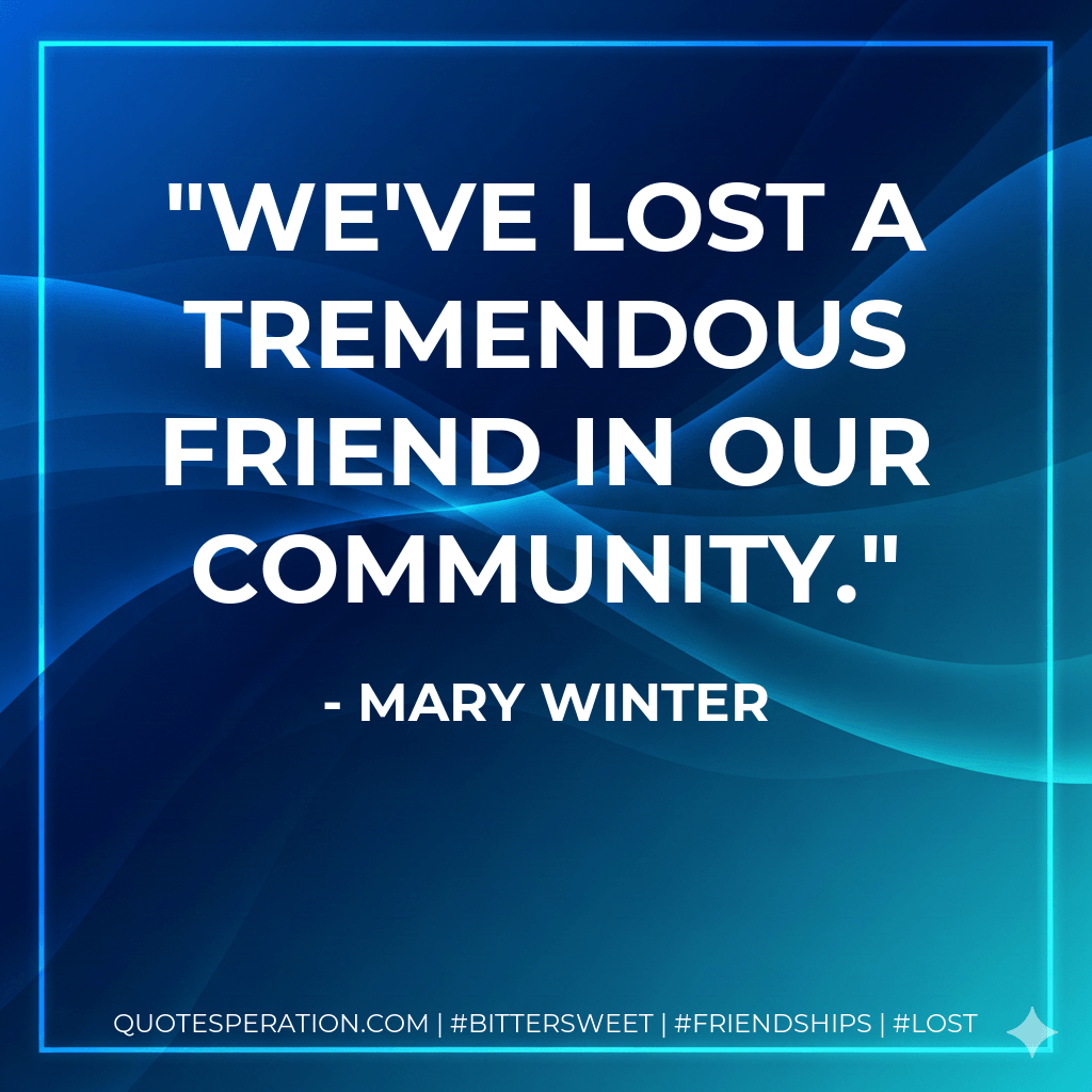 We've lost a tremendous friend in our community. - Mary Winter