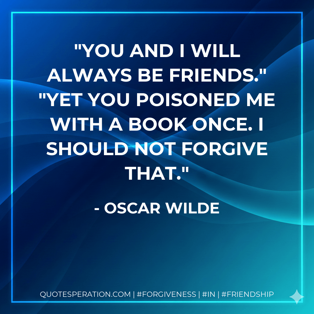 You and I will always be friends." "Yet you poisoned me with a book once. I should not forgive that. - Oscar Wilde
