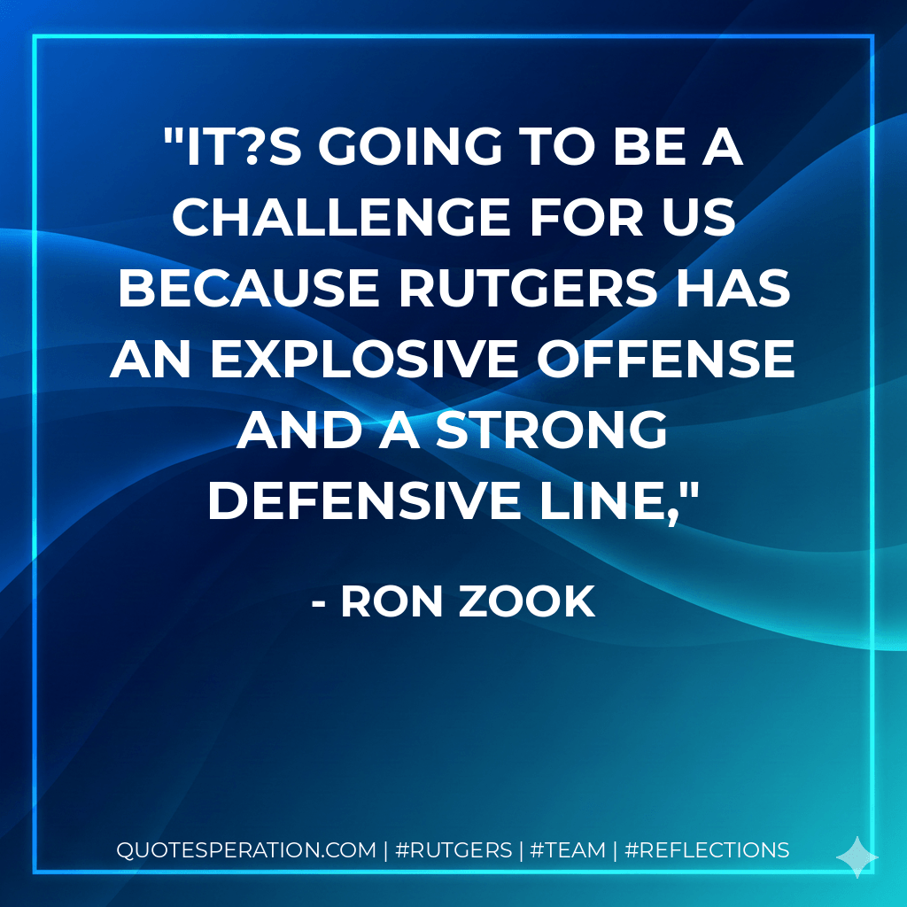 It?s going to be a challenge for us because Rutgers has an explosive offense and a strong defensive line, - Ron Zook