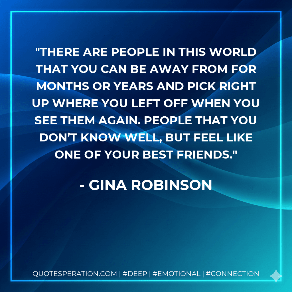 There are people in this world that you can be away from for months or years and pick right up where you left off when you see them again. People that you don’t know well, but feel like one of your best friends.