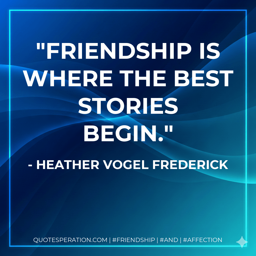 Friendship is where the best stories begin. - Heather Vogel Frederick