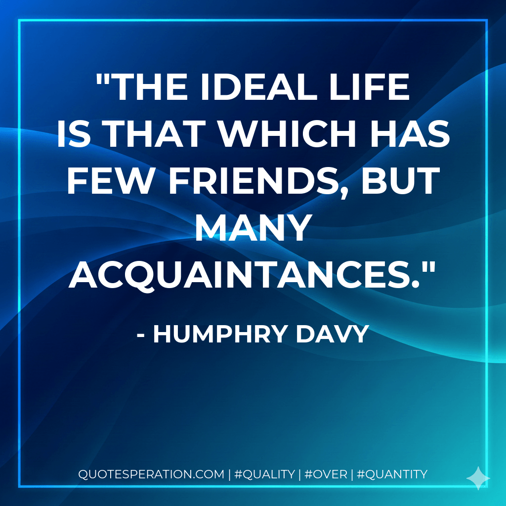 The ideal life is that which has few friends, but many acquaintances. - Humphry Davy