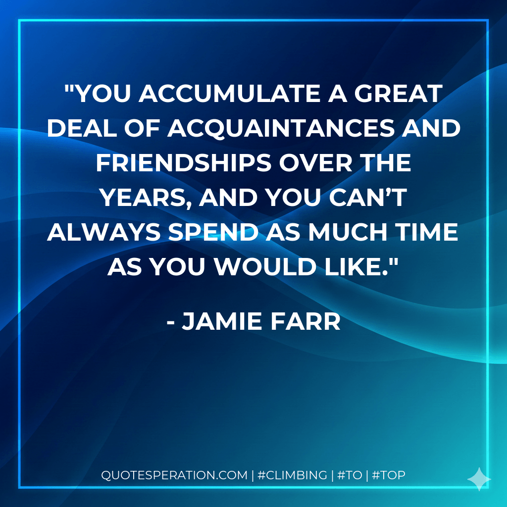 You accumulate a great deal of acquaintances and friendships over the years, and you can’t always spend as much time as you would like. - Jamie Farr