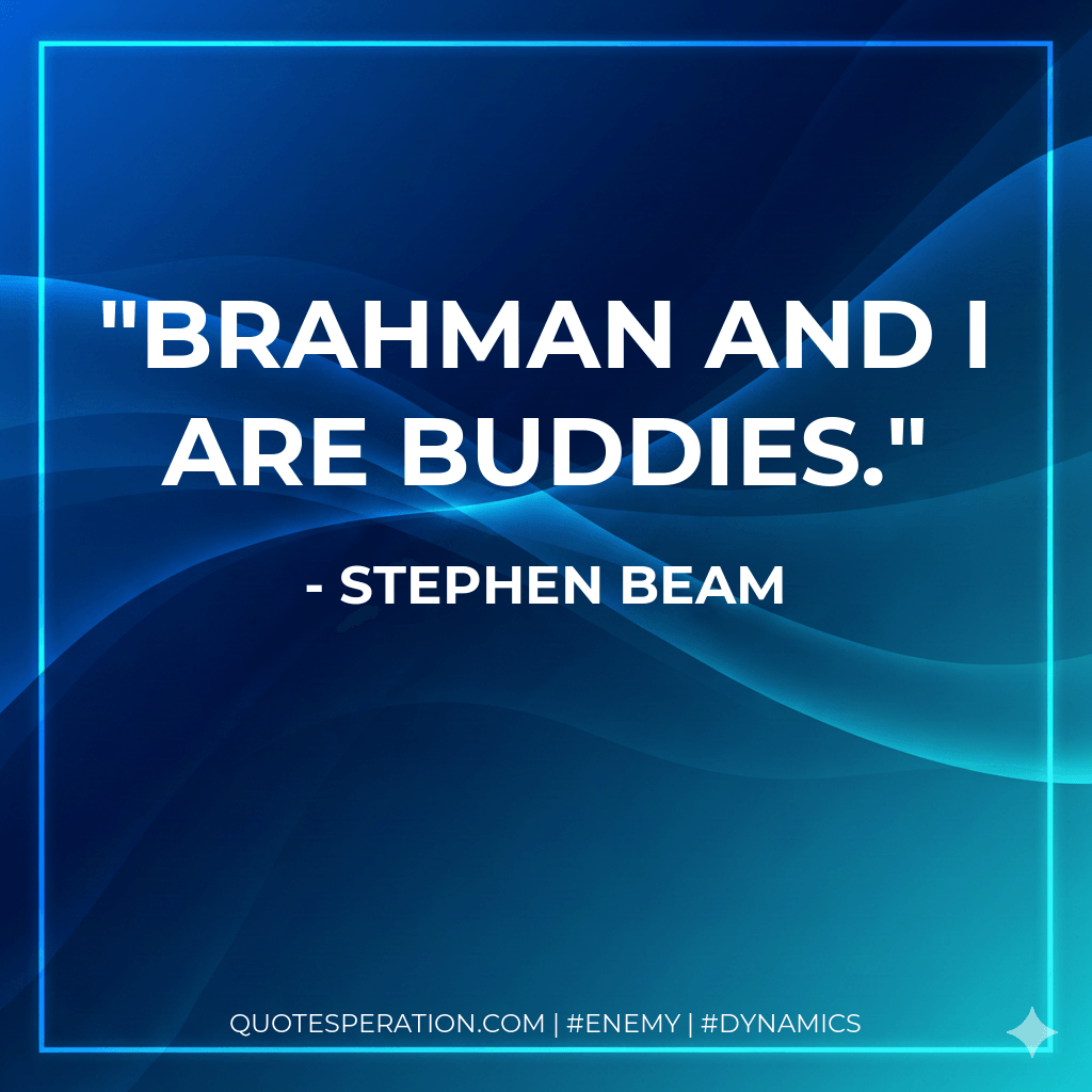 Brahman and I are buddies. - Stephen Beam